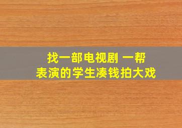 找一部电视剧 一帮表演的学生凑钱拍大戏